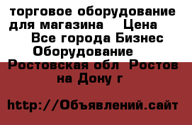 торговое оборудование для магазина  › Цена ­ 100 - Все города Бизнес » Оборудование   . Ростовская обл.,Ростов-на-Дону г.